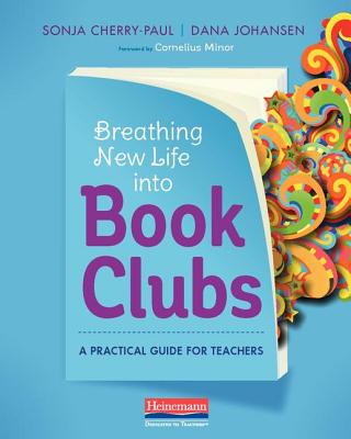 Breathing New Life Into Book Clubs: A Practical Guide for Teachers - Sonja Cherry-paul