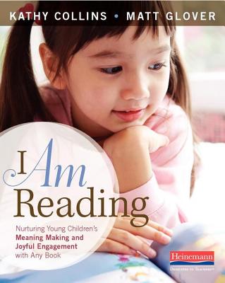 I Am Reading: Nurturing Young Children's Meaning Making and Joyful Engagement with Any Book - Kathy Collins