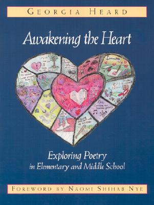 Awakening the Heart: Exploring Poetry in Elementary and Middle School - Georgia Heard