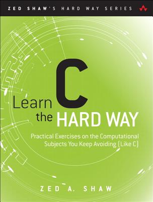 Learn C the Hard Way: Practical Exercises on the Computational Subjects You Keep Avoiding (Like C) - Zed A. Shaw