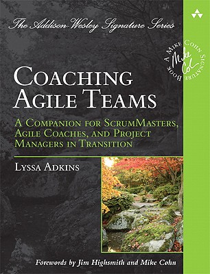 Coaching Agile Teams: A Companion for ScrumMasters, Agile Coaches, and Project Managers in Transition - Lyssa Adkins