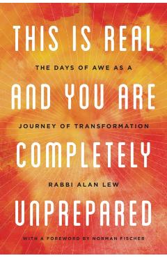 This Is Real and You Are Completely Unprepared: The Days of Awe as a Journey of Transformation - Alan Lew