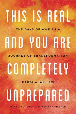 This Is Real and You Are Completely Unprepared: The Days of Awe as a Journey of Transformation - Alan Lew