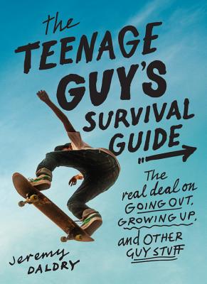 The Teenage Guy's Survival Guide: The Real Deal on Going Out, Growing Up, and Other Guy Stuff - Jeremy Daldry