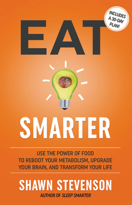 Eat Smarter: Use the Power of Food to Reboot Your Metabolism, Upgrade Your Brain, and Transform Your Life - Shawn Stevenson