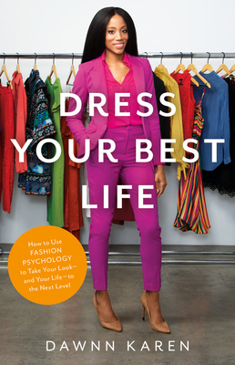Dress Your Best Life: How to Use Fashion Psychology to Take Your Look -- And Your Life -- To the Next Level - Dawnn Karen