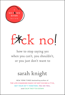 F*ck No!: How to Stop Saying Yes When You Can't, You Shouldn't, or You Just Don't Want to - Sarah Knight