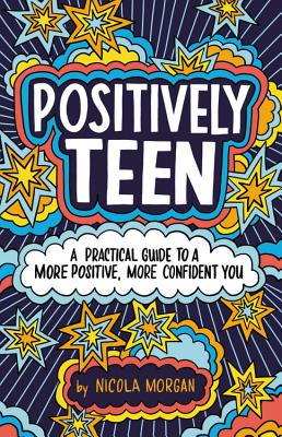 Positively Teen: A Practical Guide to a More Positive, More Confident You - Nicola Morgan