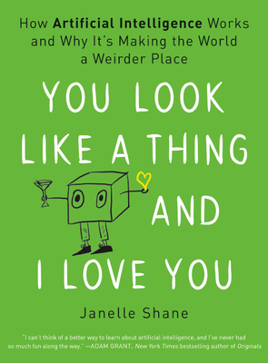 You Look Like a Thing and I Love You: How Artificial Intelligence Works and Why It's Making the World a Weirder Place - Janelle Shane