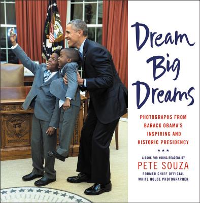 Dream Big Dreams: Photographs from Barack Obama's Inspiring and Historic Presidency - Pete Souza