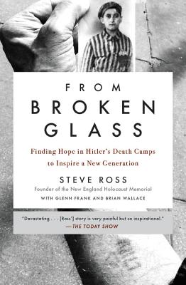From Broken Glass: Finding Hope in Hitler's Death Camps to Inspire a New Generation - Steve Ross