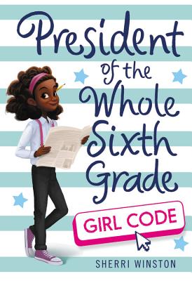 President of the Whole Sixth Grade: Girl Code - Sherri Winston