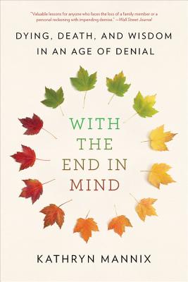 With the End in Mind: Dying, Death, and Wisdom in an Age of Denial - Kathryn Mannix