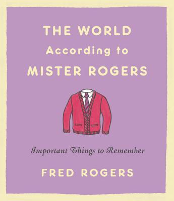 The World According to Mister Rogers: Important Things to Remember - Fred Rogers