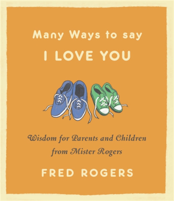Many Ways to Say I Love You: Wisdom for Parents and Children from Mister Rogers - Fred Rogers
