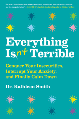 Everything Isn't Terrible: Conquer Your Insecurities, Interrupt Your Anxiety, and Finally Calm Down - Kathleen Smith