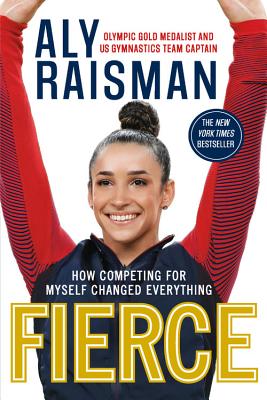Fierce: How Competing for Myself Changed Everything - Aly Raisman