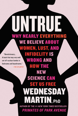 Untrue: Why Nearly Everything We Believe about Women, Lust, and Infidelity Is Wrong and How the New Science Can Set Us Free - Wednesday Martin