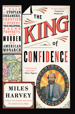 The King of Confidence: A Tale of Utopian Dreamers, Frontier Schemers, True Believers, False Prophets, and the Murder of an American Monarch - Miles Harvey