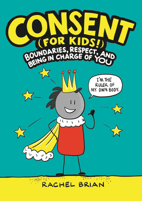 Consent (for Kids!): Boundaries, Respect, and Being in Charge of You - Rachel Brian