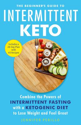 The Beginner's Guide to Intermittent Keto: Combine the Powers of Intermittent Fasting with a Ketogenic Diet to Lose Weight and Feel Great - Jennifer Perillo