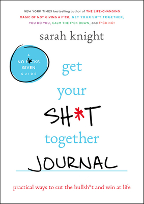 Get Your Sh*t Together Journal: Practical Ways to Cut the Bullsh*t and Win at Life - Sarah Knight