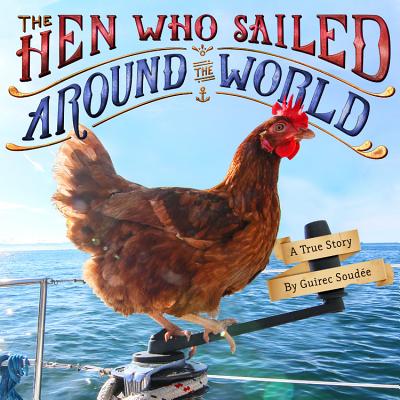 The Hen Who Sailed Around the World: A True Story - Guirec Soud�e
