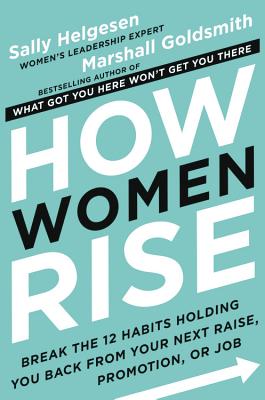 How Women Rise: Break the 12 Habits Holding You Back from Your Next Raise, Promotion, or Job - Sally Helgesen