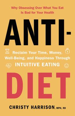 Anti-Diet: Reclaim Your Time, Money, Well-Being, and Happiness Through Intuitive Eating - Christy Harrison