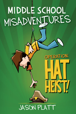 Middle School Misadventures: Operation: Hat Heist! - Jason Platt