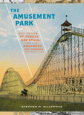 The Amusement Park: 900 Years of Thrills and Spills, and the Dreamers and Schemers Who Built Them - Stephen M. Silverman