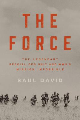 The Force: The Legendary Special Ops Unit and WWII's Mission Impossible - Saul David