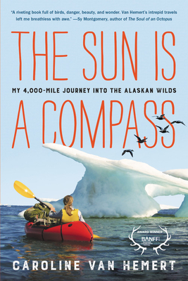 The Sun Is a Compass: My 4,000-Mile Journey Into the Alaskan Wilds - Caroline Van Hemert