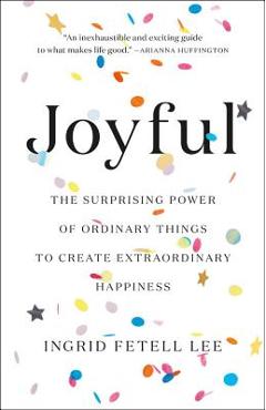 Coperta cărții 'Joyful: The Surprising Power of Ordinary Things to Create Extraordinary Happiness - Ingrid Fetell Lee'