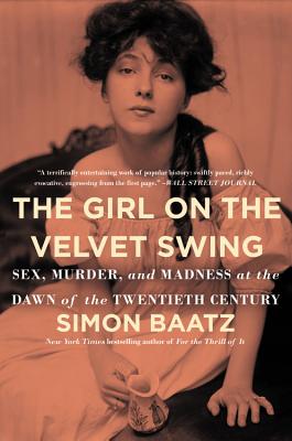The Girl on the Velvet Swing: Sex, Murder, and Madness at the Dawn of the Twentieth Century - Simon Baatz