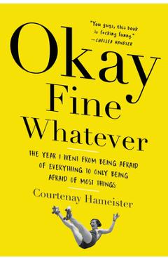 Coperta cărții 'Okay Fine Whatever: The Year I Went from Being Afraid of Everything to Only Being Afraid of Most Things - Courtenay'