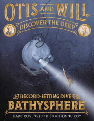 Otis and Will Discover the Deep: The Record-Setting Dive of the Bathysphere - Barb Rosenstock