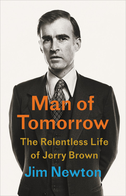 Man of Tomorrow: The Relentless Life of Jerry Brown - Jim Newton