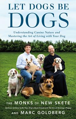 Let Dogs Be Dogs: Understanding Canine Nature and Mastering the Art of Living with Your Dog - The Monks Of New Skete