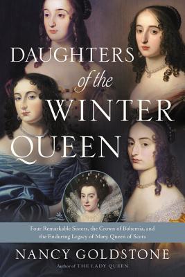 Daughters of the Winter Queen: Four Remarkable Sisters, the Crown of Bohemia, and the Enduring Legacy of Mary, Queen of Scots - Nancy Goldstone