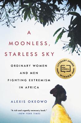 A Moonless, Starless Sky: Ordinary Women and Men Fighting Extremism in Africa - Alexis Okeowo