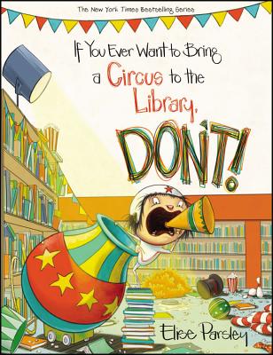 If You Ever Want to Bring a Circus to the Library, Don't! - Elise Parsley
