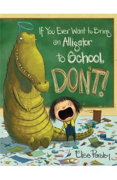 If You Ever Want to Bring an Alligator to School, Don't! - Elise Parsley