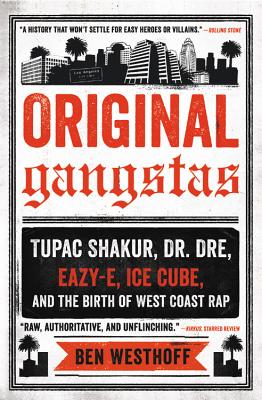 Original Gangstas: Tupac Shakur, Dr. Dre, Eazy-E, Ice Cube, and the Birth of West Coast Rap - Ben Westhoff