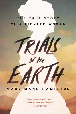 Trials of the Earth: The True Story of a Pioneer Woman - Mary Mann Hamilton