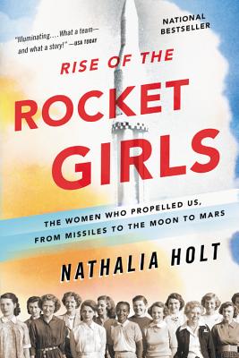 Rise of the Rocket Girls: The Women Who Propelled Us, from Missiles to the Moon to Mars - Nathalia Holt