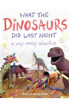 What the Dinosaurs Did Last Night: A Very Messy Adventure - Refe Tuma