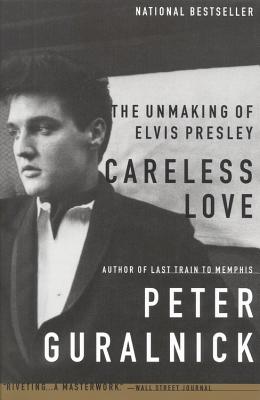 Careless Love: The Unmaking of Elvis Presley - Peter Guralnick