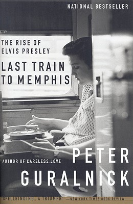 Last Train to Memphis: The Rise of Elvis Presley - Peter Guralnick