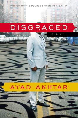 Disgraced: A Play - Ayad Akhtar